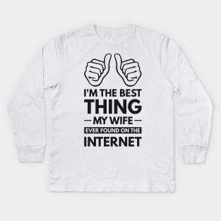 I'm the best thing my wife ever found on the internet - Funny Simple Black and White Husband Quotes Sayings Meme Sarcastic Satire Kids Long Sleeve T-Shirt